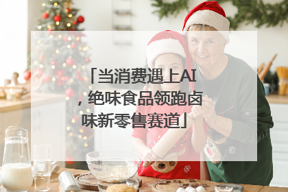 当消费遇上AI，绝味食品领跑卤味新零售赛道