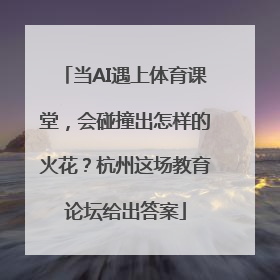 当AI遇上体育课堂，会碰撞出怎样的火花？杭州这场教育论坛给出答案