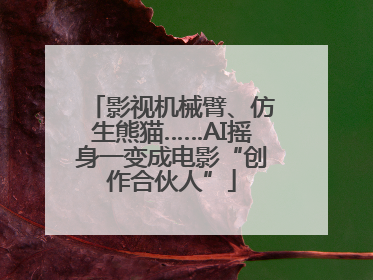 影视机械臂、仿生熊猫……AI摇身一变成电影“创作合伙人”