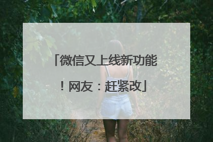 微信又上线新功能！网友：赶紧改