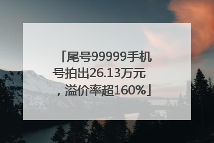 尾号99999手机号拍出26.13万元，溢价率超160%