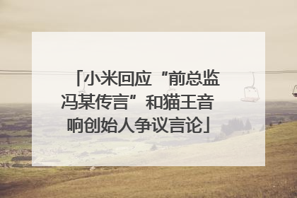 小米回应“前总监冯某传言”和猫王音响创始人争议言论