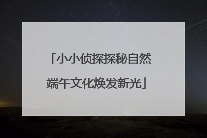 小小侦探探秘自然 端午文化焕发新光