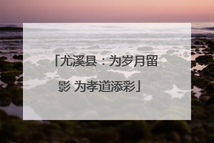 尤溪县：为岁月留影 为孝道添彩