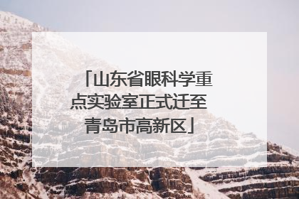 山东省眼科学重点实验室正式迁至青岛市高新区