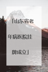 山东省老年病医院挂牌成立