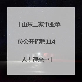 山东三家事业单位公开招聘114人！速来→