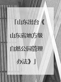 山东出台《山东省地方级自然公园管理办法》
