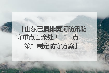 山东已摸排黄河防汛防守重点百余处！“一点一策”制定防守方案