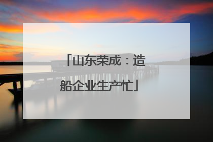 山东荣成：造船企业生产忙