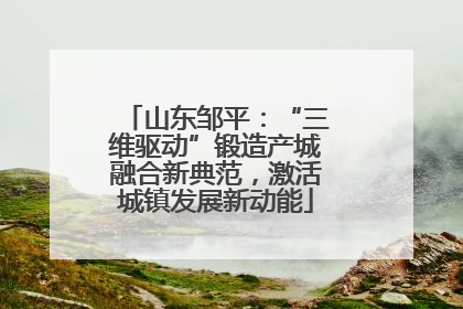 山东邹平：“三维驱动”锻造产城融合新典范，激活城镇发展新动能