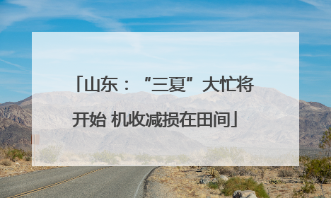 山东：“三夏”大忙将开始 机收减损在田间