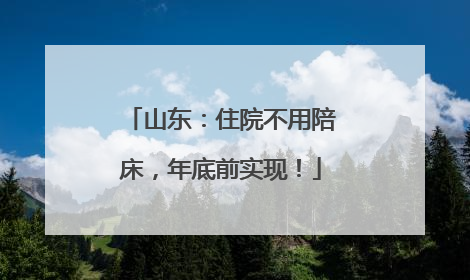山东:住院不用陪床,年底前实现!