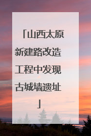 山西太原新建路改造工程中发现古城墙遗址