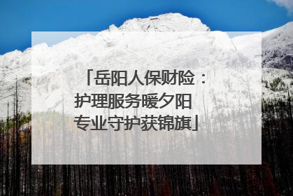 岳阳人保财险：护理服务暖夕阳 专业守护获锦旗