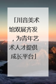 川音美术馆双展齐发，为青年艺术人才提供成长平台