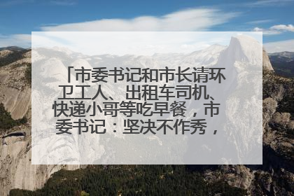 市委书记和市长请环卫工人、出租车司机、快递小哥等吃早餐，市委书记：坚决不作秀，不搞提前彩排