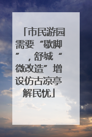 市民游园需要“歇脚”，舒城“微改造”增设仿古凉亭解民忧