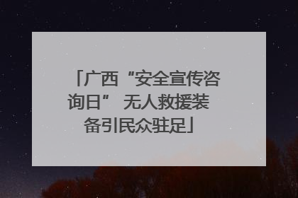 广西“安全宣传咨询日” 无人救援装备引民众驻足