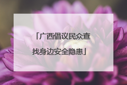 广西倡议民众查找身边安全隐患