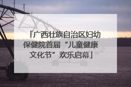 广西壮族自治区妇幼保健院首届“儿童健康文化节”欢乐启幕
