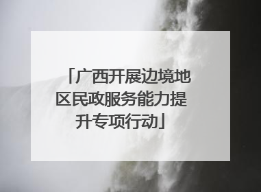 广西开展边境地区民政服务能力提升专项行动
