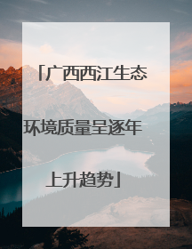 广西西江生态环境质量呈逐年上升趋势