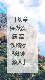 幼童突发疾病 高铁临停3分钟救人