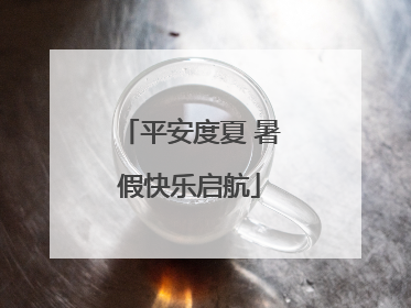 平安度夏 暑假快乐启航