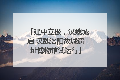 建中立极，汉魏城启 汉魏洛阳故城遗址博物馆试运行