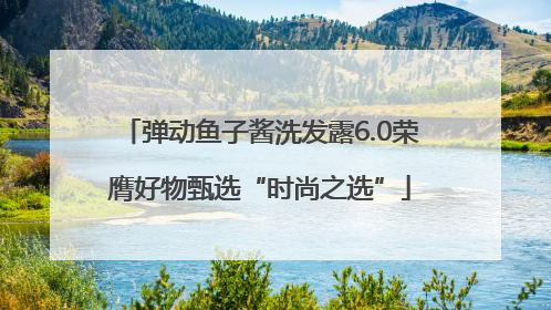 弹动鱼子酱洗发露6.0荣膺好物甄选“时尚之选”
