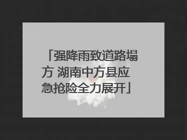 强降雨致道路塌方 湖南中方县应急抢险全力展开