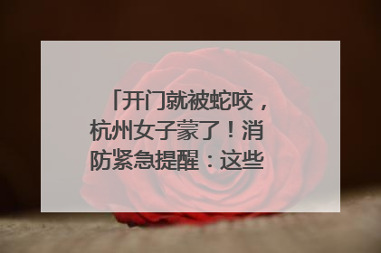 开门就被蛇咬，杭州女子蒙了！消防紧急提醒：这些方法都不靠谱！
