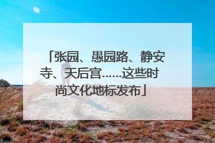 张园、愚园路、静安寺、天后宫……这些时尚文化地标发布