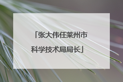 张大伟任莱州市科学技术局局长