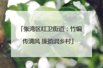 张湾区红卫街道：竹编传清风 廉韵润乡村
