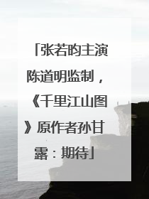 张若昀主演陈道明监制，《千里江山图》原作者孙甘露：期待
