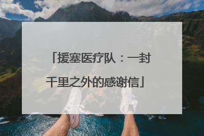援塞医疗队：一封千里之外的感谢信