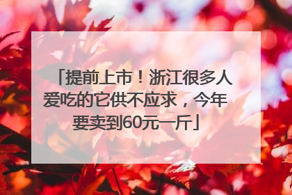 提前上市！浙江很多人爱吃的它供不应求，今年要卖到60元一斤