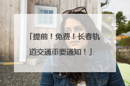 提前！免费！长春轨道交通重要通知！