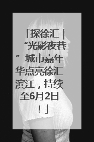 探徐汇｜“光影夜巷”城市嘉年华点亮徐汇滨江，持续至6月2日！