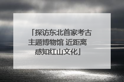 探访东北首家考古主题博物馆 近距离感知红山文化