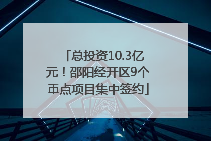 总投资10.3亿元！邵阳经开区9个重点项目集中签约
