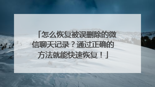 怎么恢复被误删除的微信聊天记录？通过正确的方法就能快速恢复！