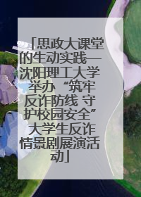 思政大课堂的生动实践—沈阳理工大学 举办“筑牢反诈防线 守护校园安全” 大学生反诈情景剧展演活动