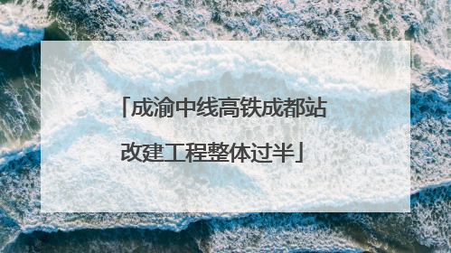 成渝中线高铁成都站改建工程整体过半