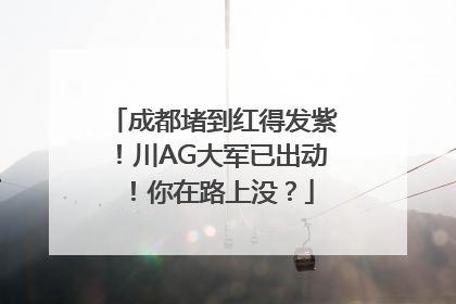 成都堵到红得发紫！川AG大军已出动！你在路上没？