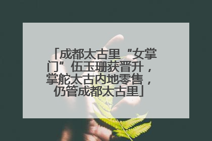 成都太古里“女掌门”伍玉珊获晋升，掌舵太古内地零售，仍管成都太古里