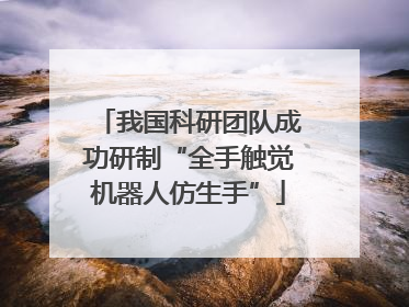 我国科研团队成功研制“全手触觉机器人仿生手”