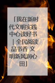 我在新时代文明实践中心读好书｜全民阅读品书香 文明新风润心田